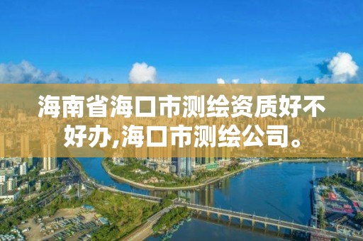 海南省海口市測繪資質好不好辦,海口市測繪公司。