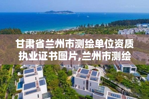 甘肅省蘭州市測繪單位資質執業證書圖片,蘭州市測繪院。