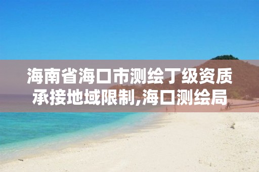 海南省?？谑袦y繪丁級資質承接地域限制,?？跍y繪局招聘。