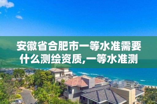 安徽省合肥市一等水準需要什么測繪資質,一等水準測量方法。