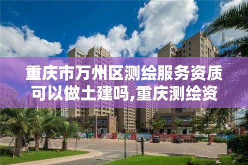 重慶市萬州區測繪服務資質可以做土建嗎,重慶測繪資質辦理。