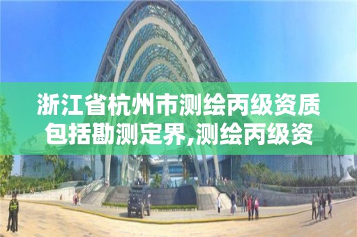 浙江省杭州市測繪丙級資質包括勘測定界,測繪丙級資質辦下來多少錢。