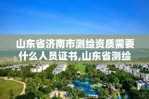 山東省濟南市測繪資質需要什么人員證書,山東省測繪資質專用章圖片。