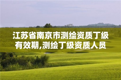 江蘇省南京市測繪資質丁級有效期,測繪丁級資質人員要求。