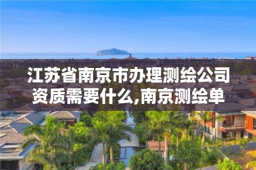 江蘇省南京市辦理測繪公司資質需要什么,南京測繪單位。