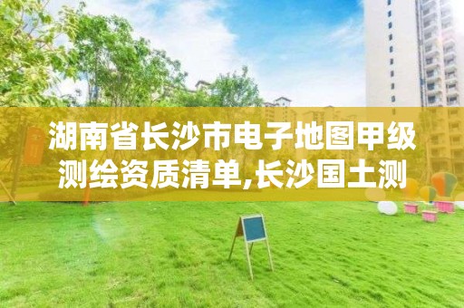 湖南省長沙市電子地圖甲級測繪資質清單,長沙國土測繪與規劃最好的公司。