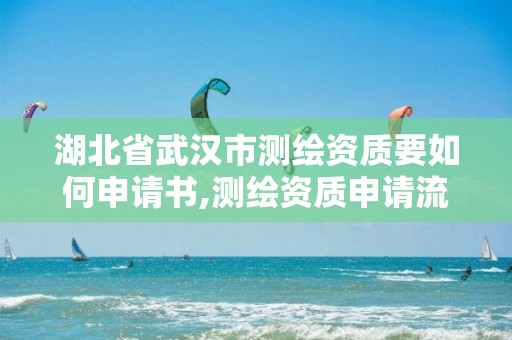 湖北省武漢市測繪資質要如何申請書,測繪資質申請流程。