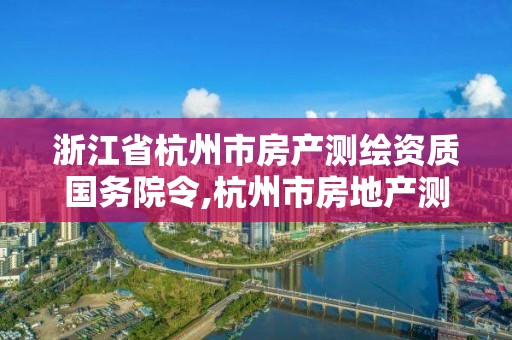 浙江省杭州市房產(chǎn)測繪資質(zhì)國務(wù)院令,杭州市房地產(chǎn)測繪公司招聘。