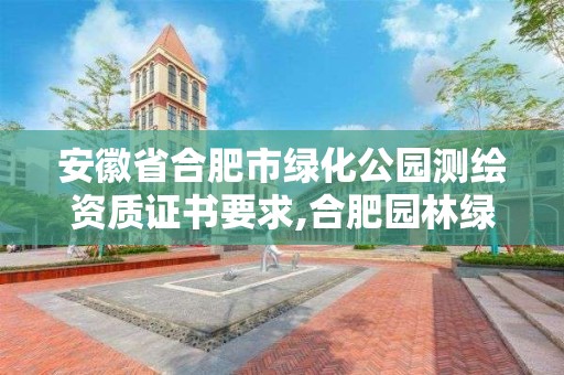 安徽省合肥市綠化公園測繪資質(zhì)證書要求,合肥園林綠化公司資質(zhì)一覽表。