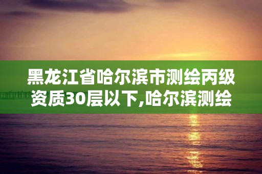 黑龍江省哈爾濱市測繪丙級資質30層以下,哈爾濱測繪內業招聘信息。