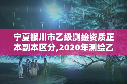 寧夏銀川市乙級測繪資質(zhì)正本副本區(qū)分,2020年測繪乙級資質(zhì)申報條件。