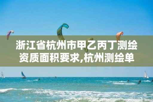 浙江省杭州市甲乙丙丁測繪資質面積要求,杭州測繪單位。