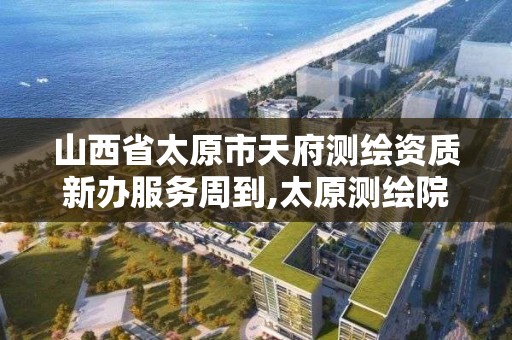 山西省太原市天府測繪資質新辦服務周到,太原測繪院。