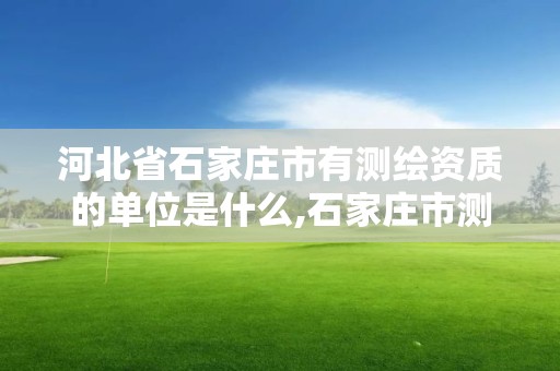 河北省石家莊市有測繪資質的單位是什么,石家莊市測繪公司招聘。