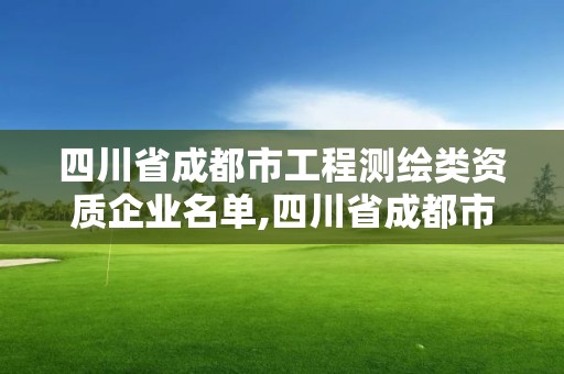 四川省成都市工程測繪類資質企業名單,四川省成都市工程測繪類資質企業名單公示。