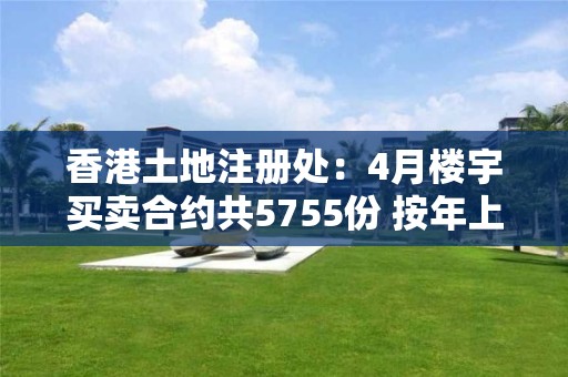 香港土地注冊處：4月樓宇買賣合約共5755份 按年上升18.6%