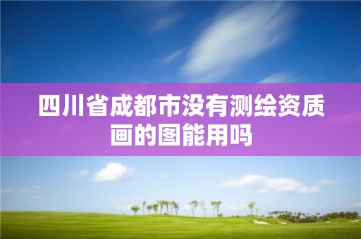 四川省成都市沒有測繪資質畫的圖能用嗎