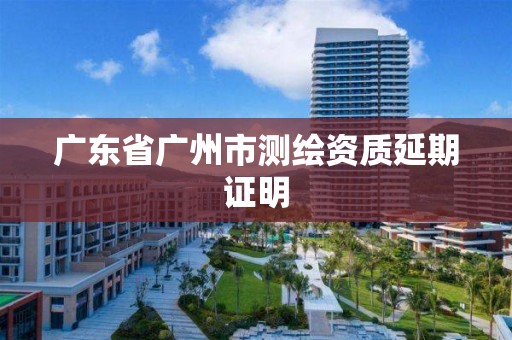 廣東省廣州市測繪資質延期證明