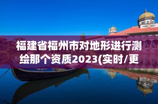 福建省福州市對(duì)地形進(jìn)行測(cè)繪那個(gè)資質(zhì)2023(實(shí)時(shí)/更新中)