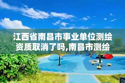 江西省南昌市事業單位測繪資質取消了嗎,南昌市測繪設計研究院招聘。