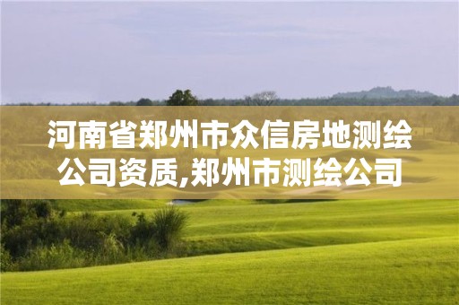 河南省鄭州市眾信房地測(cè)繪公司資質(zhì),鄭州市測(cè)繪公司排名。