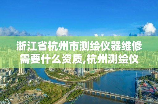 浙江省杭州市測繪儀器維修需要什么資質,杭州測繪儀器店。