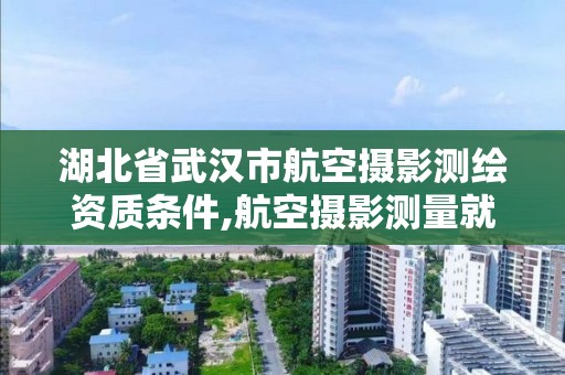 湖北省武漢市航空攝影測繪資質條件,航空攝影測量就業前景。