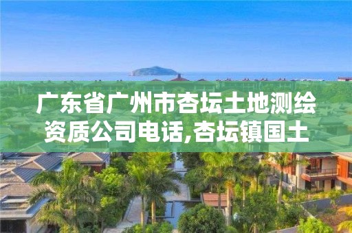 廣東省廣州市杏壇土地測繪資質(zhì)公司電話,杏壇鎮(zhèn)國土局電話號碼。