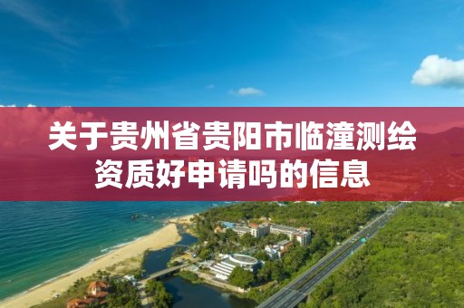 關于貴州省貴陽市臨潼測繪資質好申請嗎的信息