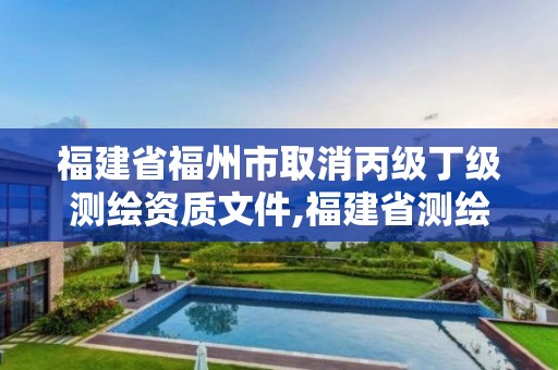 福建省福州市取消丙級丁級測繪資質文件,福建省測繪資質延期。