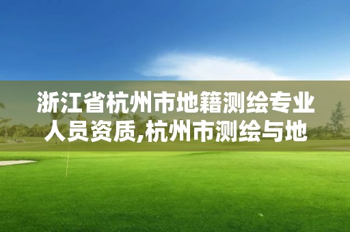 浙江省杭州市地籍測繪專業人員資質,杭州市測繪與地理信息局招聘。