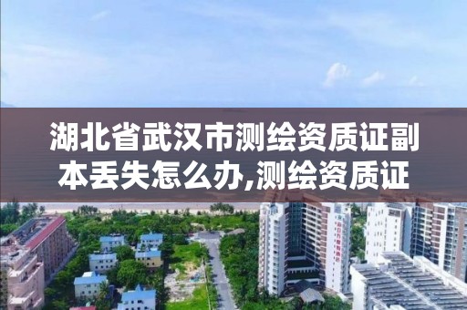 湖北省武漢市測繪資質證副本丟失怎么辦,測繪資質證書樣式。