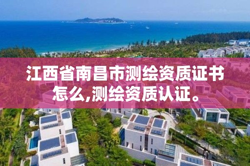 江西省南昌市測繪資質(zhì)證書怎么,測繪資質(zhì)認(rèn)證。