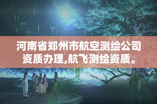 河南省鄭州市航空測繪公司資質辦理,航飛測繪資質。