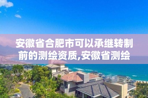 安徽省合肥市可以承繼轉(zhuǎn)制前的測繪資質(zhì),安徽省測繪單位名錄。