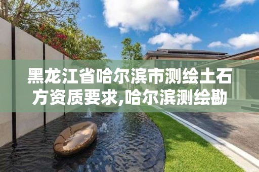 黑龍江省哈爾濱市測繪土石方資質要求,哈爾濱測繪勘察研究院怎么樣。