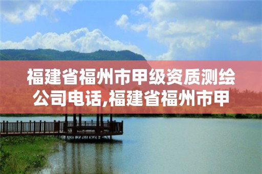 福建省福州市甲級資質測繪公司電話,福建省福州市甲級資質測繪公司電話是多少。