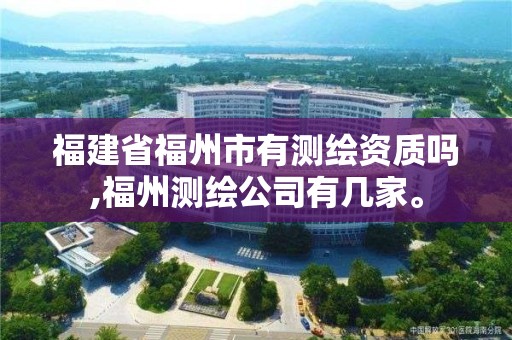 福建省福州市有測(cè)繪資質(zhì)嗎,福州測(cè)繪公司有幾家。