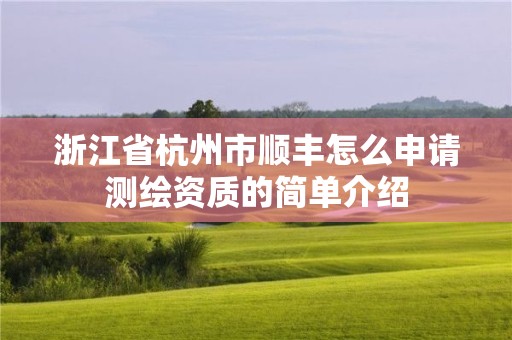 浙江省杭州市順豐怎么申請測繪資質的簡單介紹