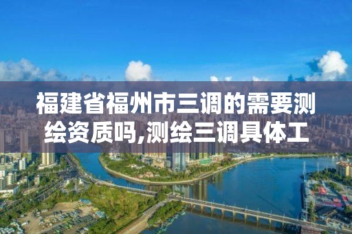 福建省福州市三調的需要測繪資質嗎,測繪三調具體工作內容。