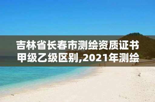 吉林省長春市測(cè)繪資質(zhì)證書甲級(jí)乙級(jí)區(qū)別,2021年測(cè)繪甲級(jí)資質(zhì)申報(bào)條件。