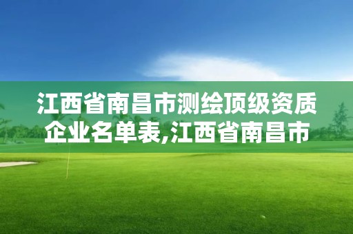 江西省南昌市測繪頂級資質企業名單表,江西省南昌市測繪頂級資質企業名單表。