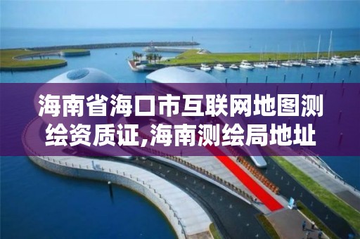 海南省海口市互聯網地圖測繪資質證,海南測繪局地址。