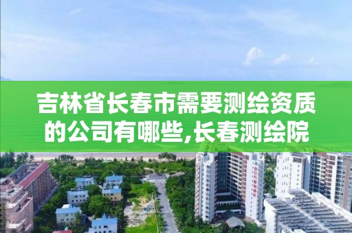 吉林省長春市需要測繪資質的公司有哪些,長春測繪院。