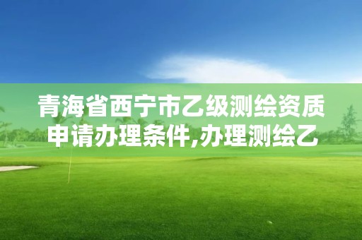 青海省西寧市乙級(jí)測(cè)繪資質(zhì)申請(qǐng)辦理?xiàng)l件,辦理測(cè)繪乙級(jí)資質(zhì)要求。