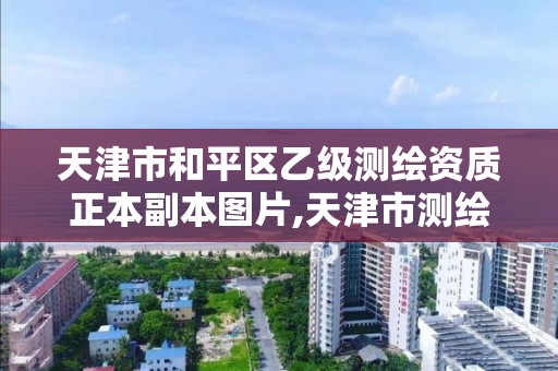 天津市和平區乙級測繪資質正本副本圖片,天津市測繪院是國企嗎。