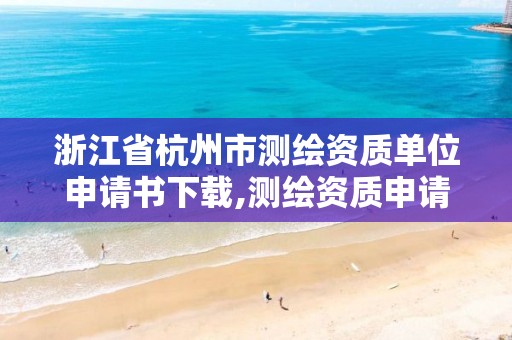 浙江省杭州市測繪資質單位申請書下載,測繪資質申請說明。