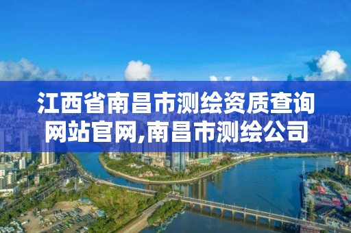 江西省南昌市測繪資質查詢網站官網,南昌市測繪公司。