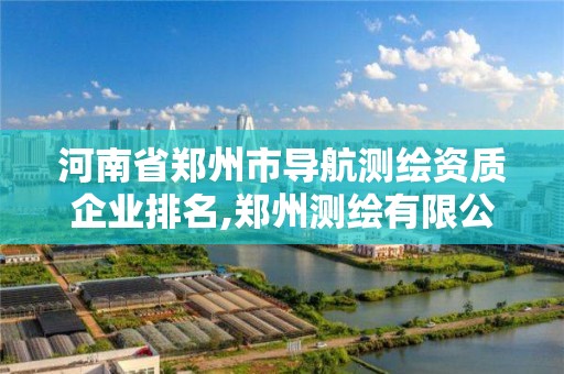 河南省鄭州市導航測繪資質企業排名,鄭州測繪有限公司。