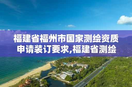 福建省福州市國家測(cè)繪資質(zhì)申請(qǐng)裝訂要求,福建省測(cè)繪計(jì)量檢定站。